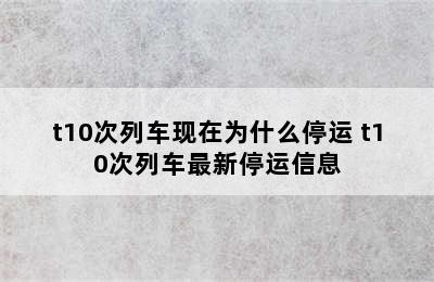 t10次列车现在为什么停运 t10次列车最新停运信息